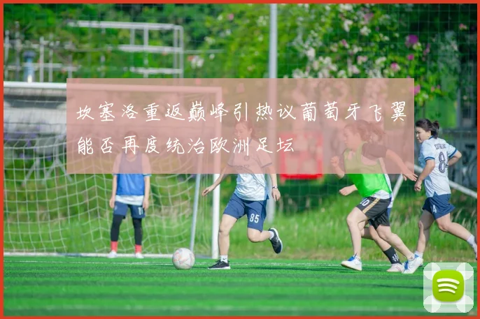 坎塞洛重返巅峰引热议葡萄牙飞翼能否再度统治欧洲足坛