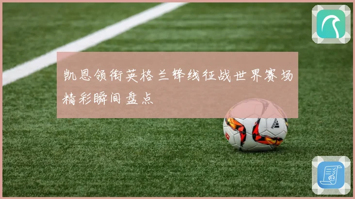 凯恩领衔英格兰锋线征战世界赛场精彩瞬间盘点