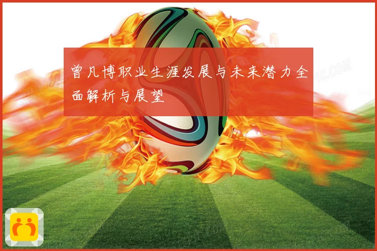 曾凡博职业生涯发展与未来潜力全面解析与展望