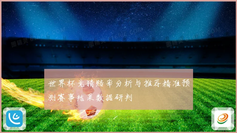 世界杯竞猜赔率分析与推荐精准预测赛事结果数据研判
