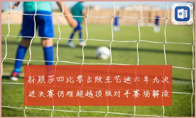 孙颖莎四比零击败王艺迪六年九次进决赛仍难超越顶级对手赛场解读