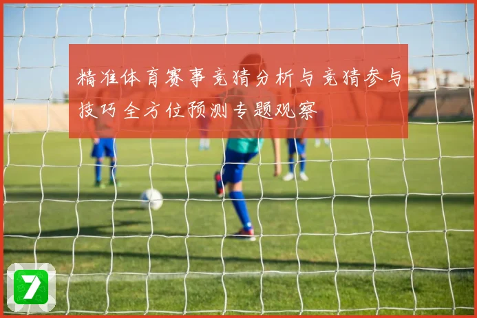 精准体育赛事竞猜分析与竞猜参与技巧全方位预测专题观察
