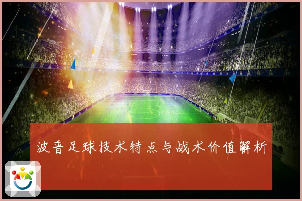波普足球技术特点与战术价值解析