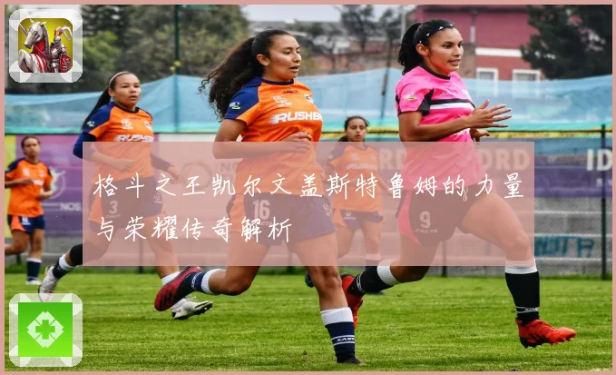 格斗之王凯尔文盖斯特鲁姆的力量与荣耀传奇解析