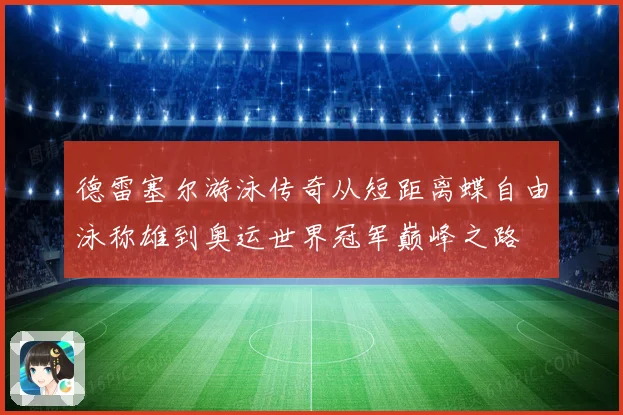 德雷塞尔游泳传奇从短距离蝶自由泳称雄到奥运世界冠军巅峰之路