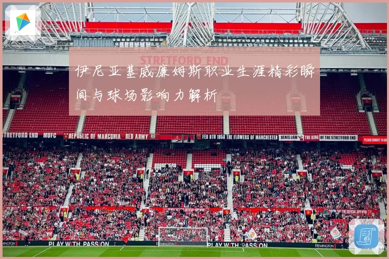 伊尼亚基威廉姆斯职业生涯精彩瞬间与球场影响力解析