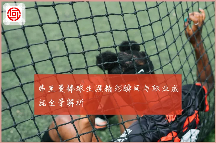 弗里曼棒球生涯精彩瞬间与职业成就全景解析