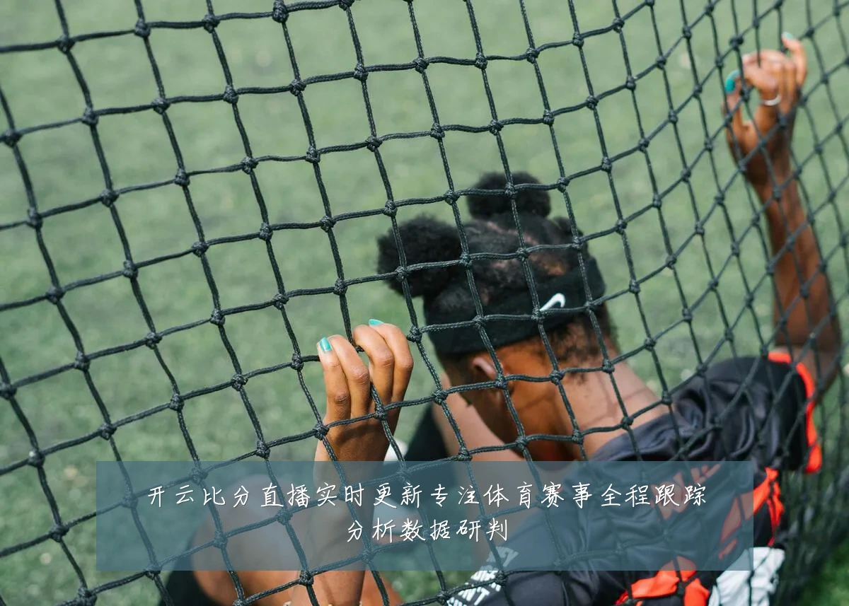 开云比分直播实时更新专注体育赛事全程跟踪分析数据研判