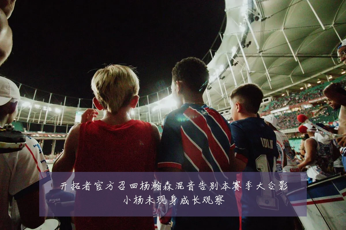 开拓者官方召回杨瀚森混音告别本赛季大合影小杨未现身成长观察