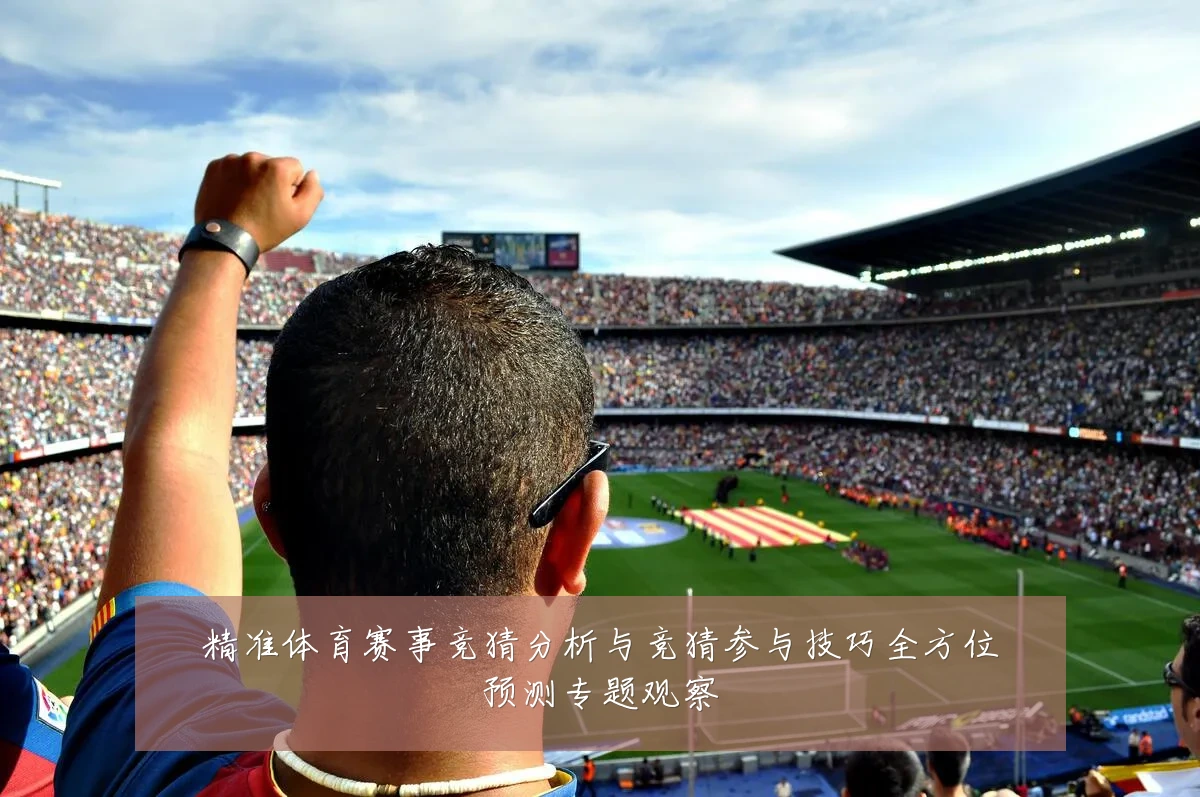 精准体育赛事竞猜分析与竞猜参与技巧全方位预测专题观察