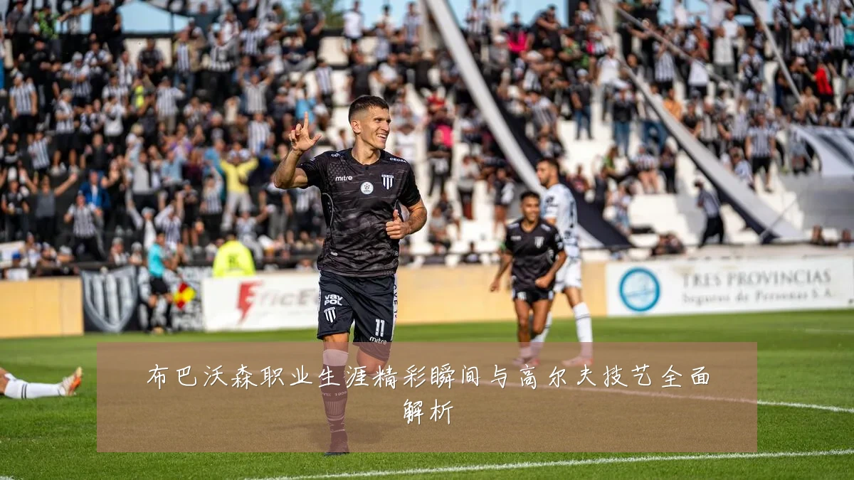 布巴沃森职业生涯精彩瞬间与高尔夫技艺全面解析