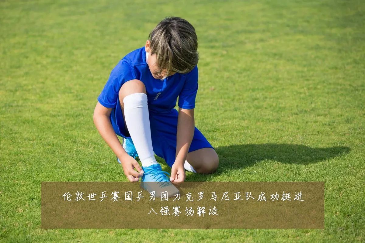 伦敦世乒赛国乒男团力克罗马尼亚队成功挺进八强赛场解读