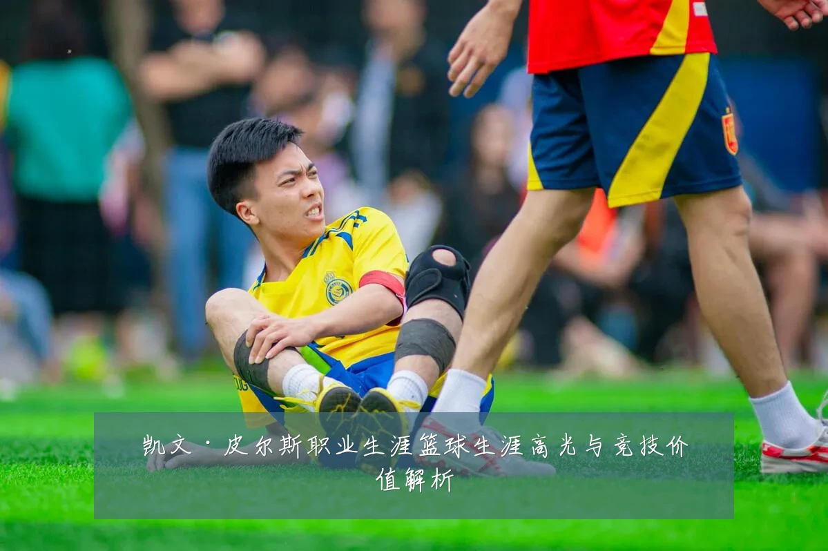 凯文·皮尔斯职业生涯篮球生涯高光与竞技价值解析