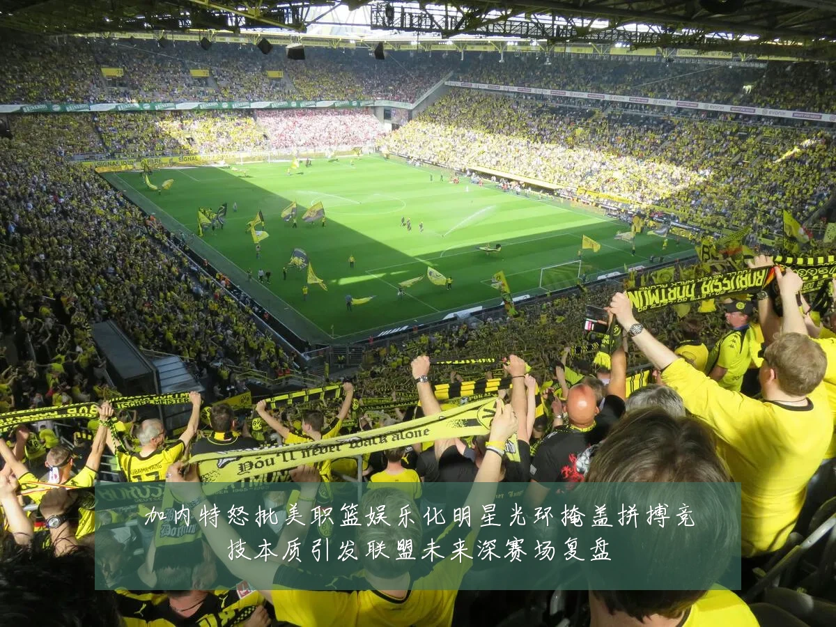 加内特怒批美职篮娱乐化明星光环掩盖拼搏竞技本质引发联盟未来深赛场复盘