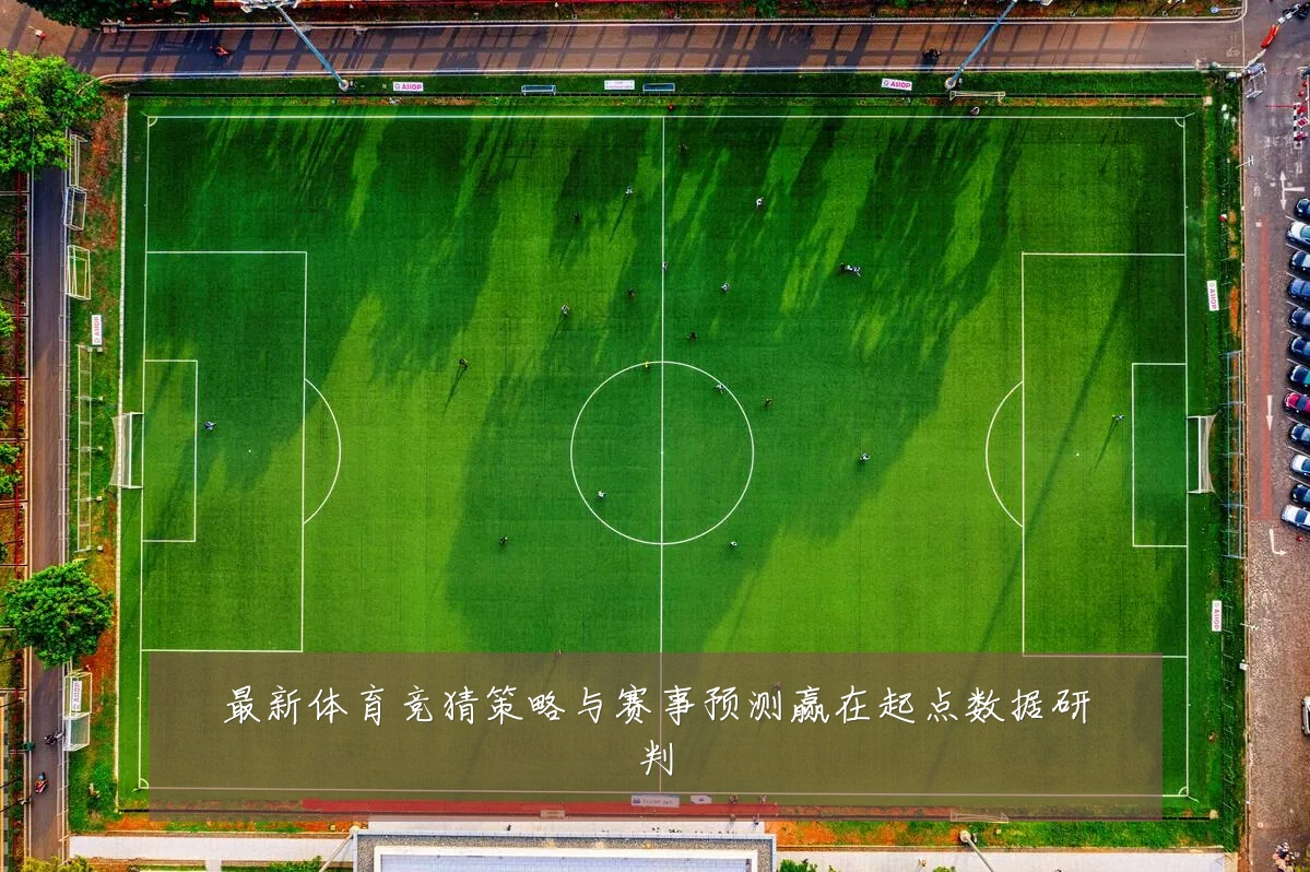 最新体育竞猜策略与赛事预测赢在起点数据研判